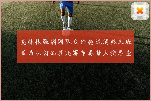 克林根强调团队合作轮流消耗文班亚马以打乱其比赛节奏每人拼尽全力五到六分钟