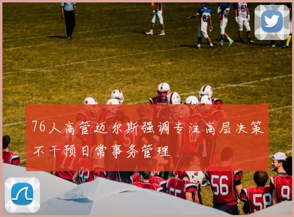 76人高管迈尔斯强调专注高层决策不干预日常事务管理
