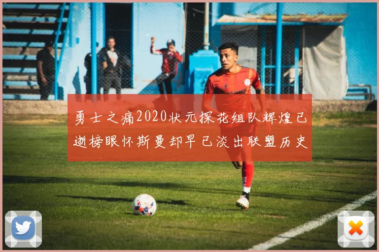 勇士之痛2020状元探花组队辉煌已逝榜眼怀斯曼却早已淡出联盟历史舞台