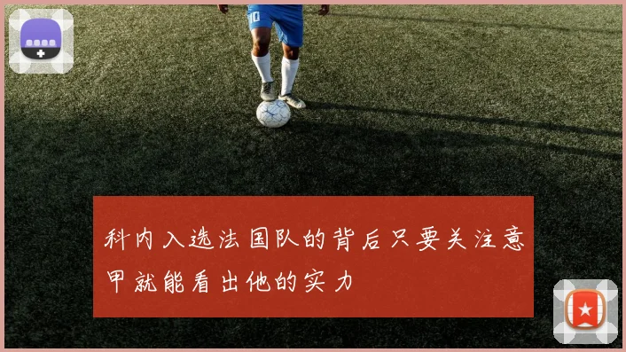 科内入选法国队的背后只要关注意甲就能看出他的实力