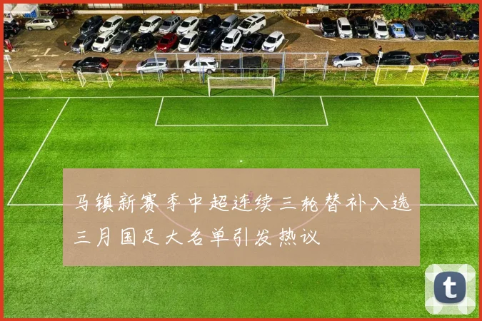 马镇新赛季中超连续三轮替补入选三月国足大名单引发热议