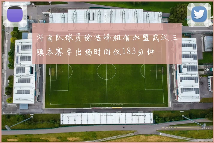 河南队球员徐浩峰租借加盟武汉三镇本赛季出场时间仅183分钟