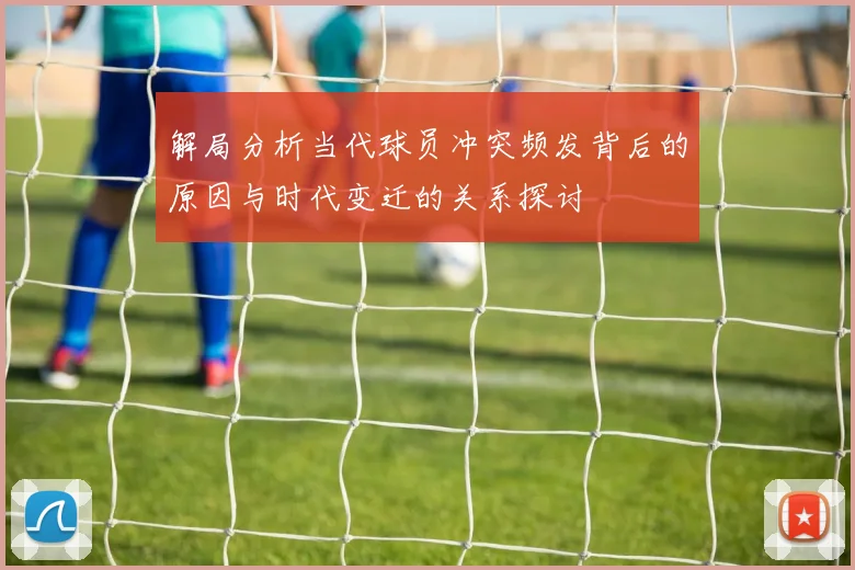 解局分析当代球员冲突频发背后的原因与时代变迁的关系探讨