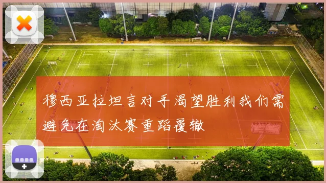 穆西亚拉坦言对手渴望胜利我们需避免在淘汰赛重蹈覆辙
