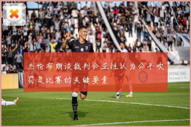 杰伦布朗谈裁判公正性认为公平吹罚是比赛的关键要素