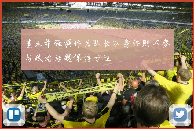 基米希强调作为队长以身作则不参与政治话题保持专注