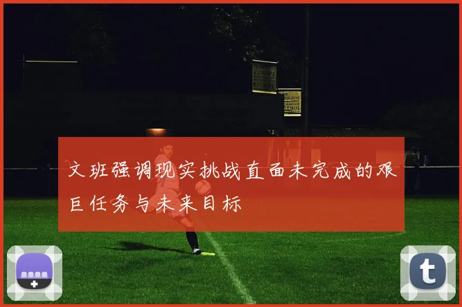 文班强调现实挑战直面未完成的艰巨任务与未来目标