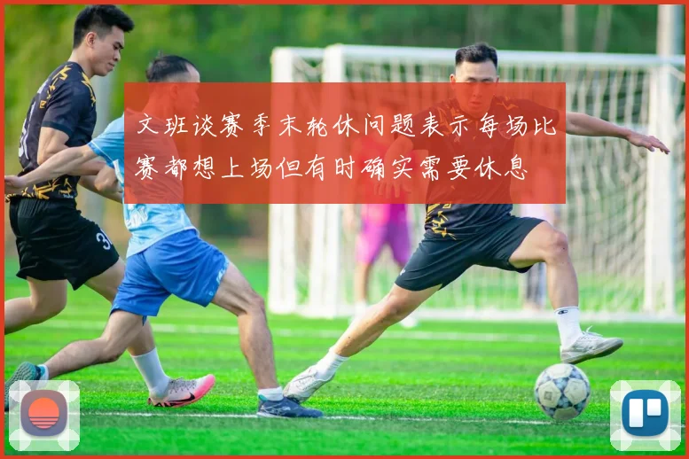 文班谈赛季末轮休问题表示每场比赛都想上场但有时确实需要休息